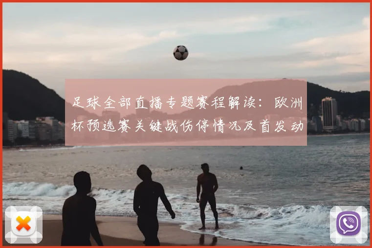 足球全部直播专题赛程解读：欧洲杯预选赛关键战伤停情况及首发动态更新