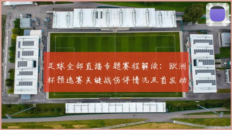 足球全部直播专题赛程解读：欧洲杯预选赛关键战伤停情况及首发动态更新