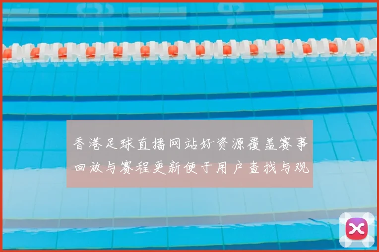 香港足球直播网站好资源覆盖赛事回放与赛程更新便于用户查找与观看