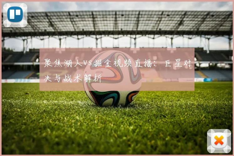 聚焦湖人vs掘金视频直播:巨星对决与战术解析