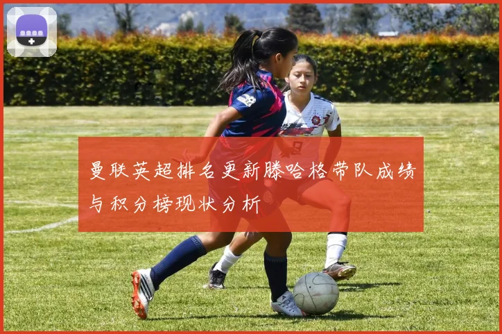 曼联英超排名更新滕哈格带队成绩与积分榜现状分析