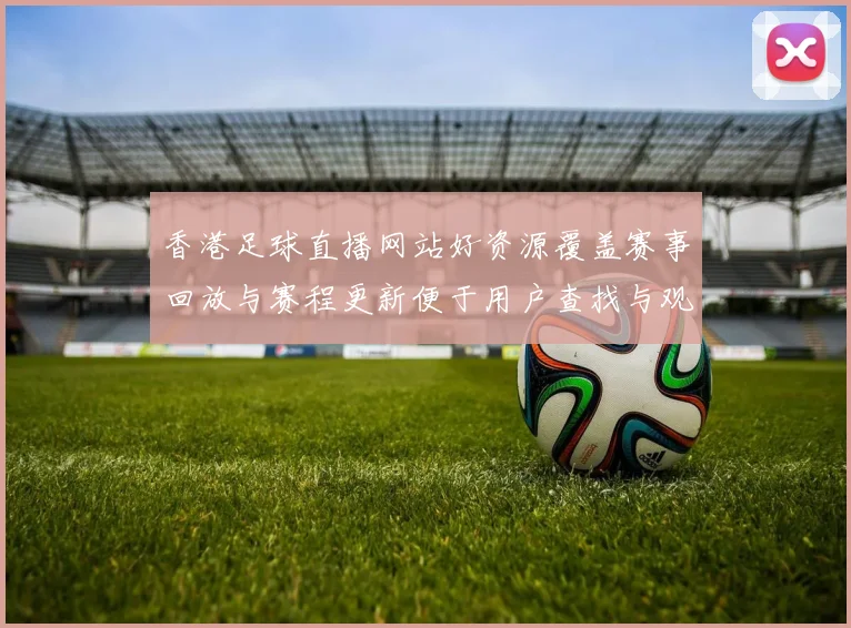 香港足球直播网站好资源覆盖赛事回放与赛程更新便于用户查找与观看